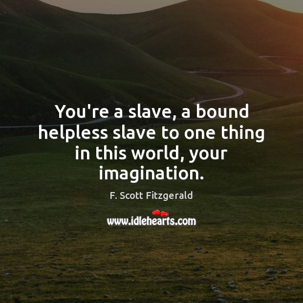 You’re a slave, a bound helpless slave to one thing in this world, your imagination. F. Scott Fitzgerald Picture Quote