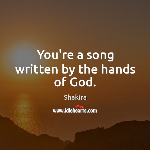You’re a song written by the hands of God. Shakira Picture Quote