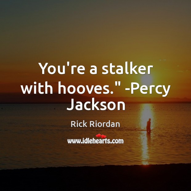 You’re a stalker with hooves.” -Percy Jackson Image