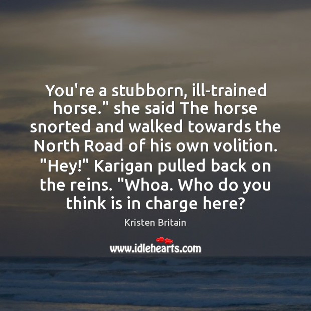 You’re a stubborn, ill-trained horse.” she said The horse snorted and walked Image