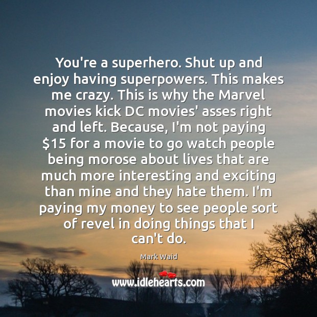 You’re a superhero. Shut up and enjoy having superpowers. This makes me Image