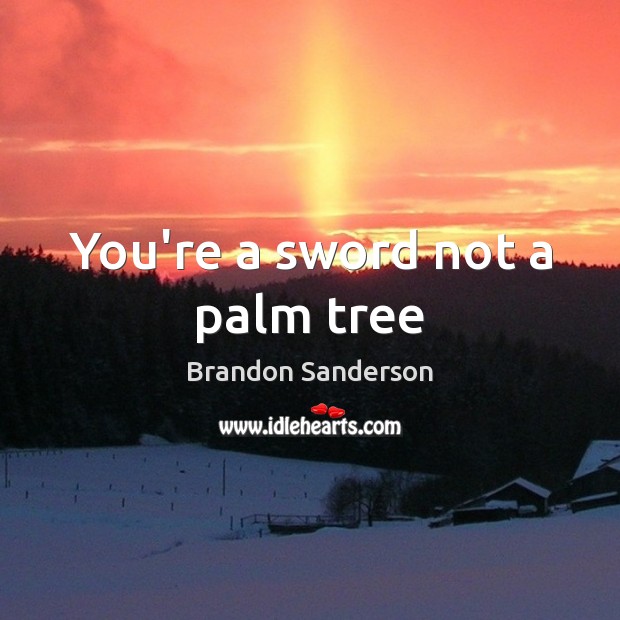 You’re a sword not a palm tree Brandon Sanderson Picture Quote
