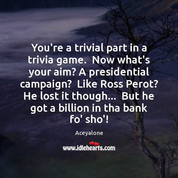 You’re a trivial part in a trivia game.  Now what’s your aim? Aceyalone Picture Quote