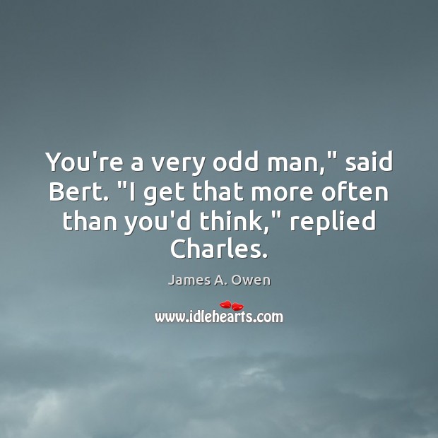 You’re a very odd man,” said Bert. “I get that more often James A. Owen Picture Quote