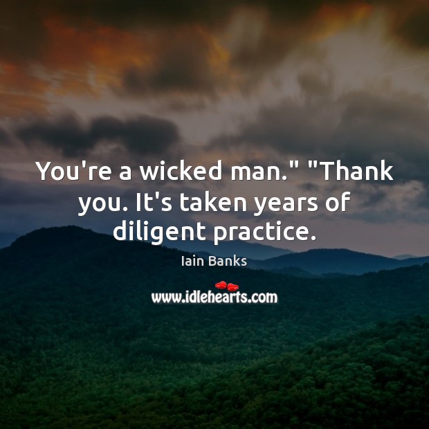 You’re a wicked man.” “Thank you. It’s taken years of diligent practice. Practice Quotes Image