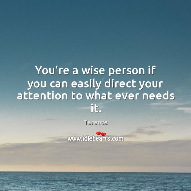 You’re a wise person if you can easily direct your attention to what ever needs it. 