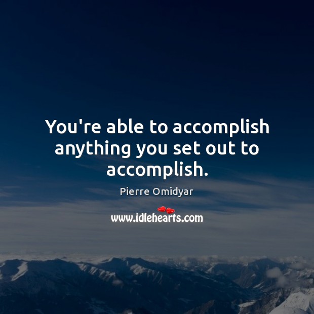 You’re able to accomplish anything you set out to accomplish. Pierre Omidyar Picture Quote