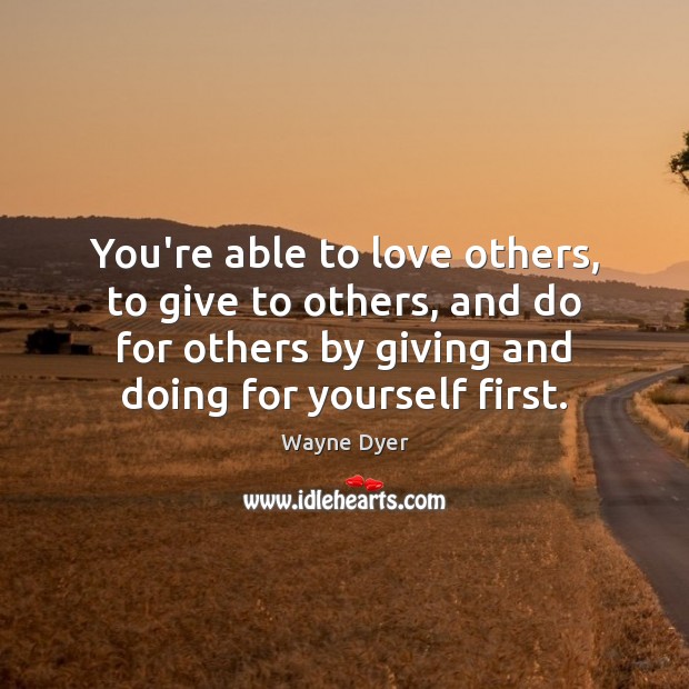 You’re able to love others, to give to others, and do for Wayne Dyer Picture Quote