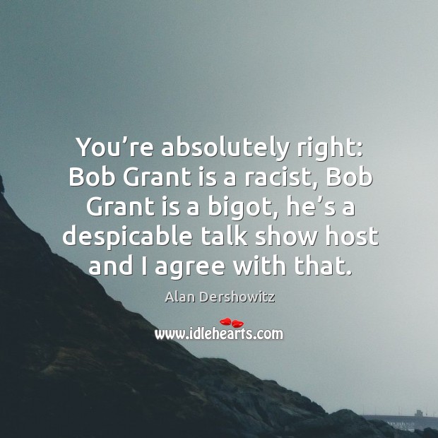 You’re absolutely right: bob grant is a racist, bob grant is a bigot, he’s a despicable Agree Quotes Image