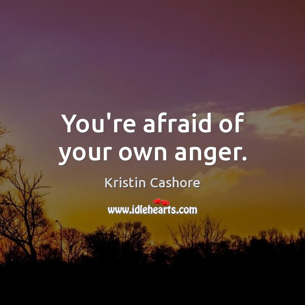 You’re afraid of your own anger. Kristin Cashore Picture Quote