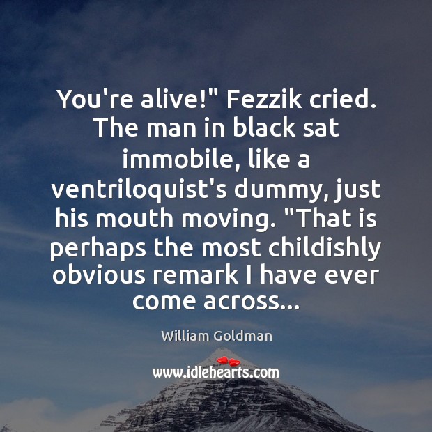 You’re alive!” Fezzik cried. The man in black sat immobile, like a William Goldman Picture Quote