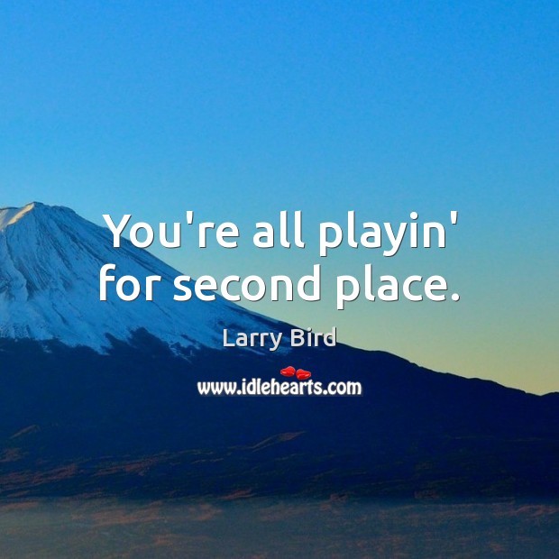 You’re all playin’ for second place. Larry Bird Picture Quote