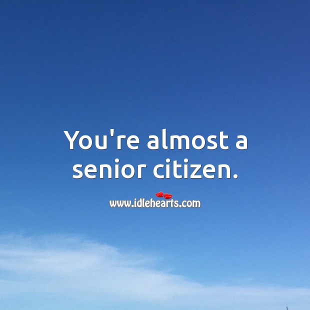 You’re almost a senior citizen. Funny Messages Image