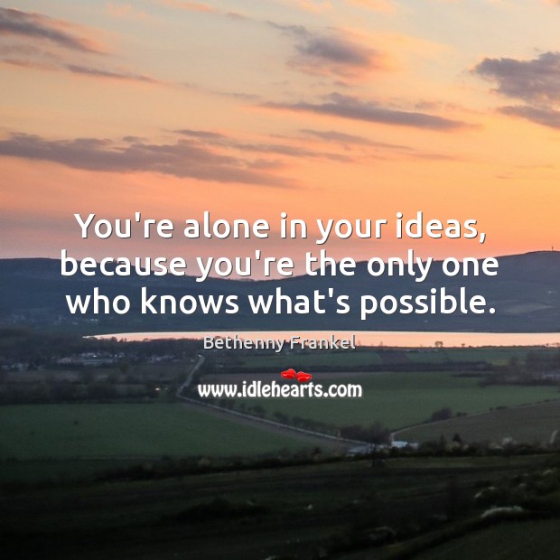 You’re alone in your ideas, because you’re the only one who knows what’s possible. Bethenny Frankel Picture Quote