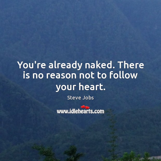 You’re already naked. There is no reason not to follow your heart. Image