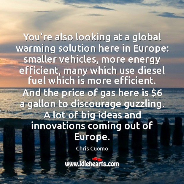You’re also looking at a global warming solution here in Europe: smaller Chris Cuomo Picture Quote