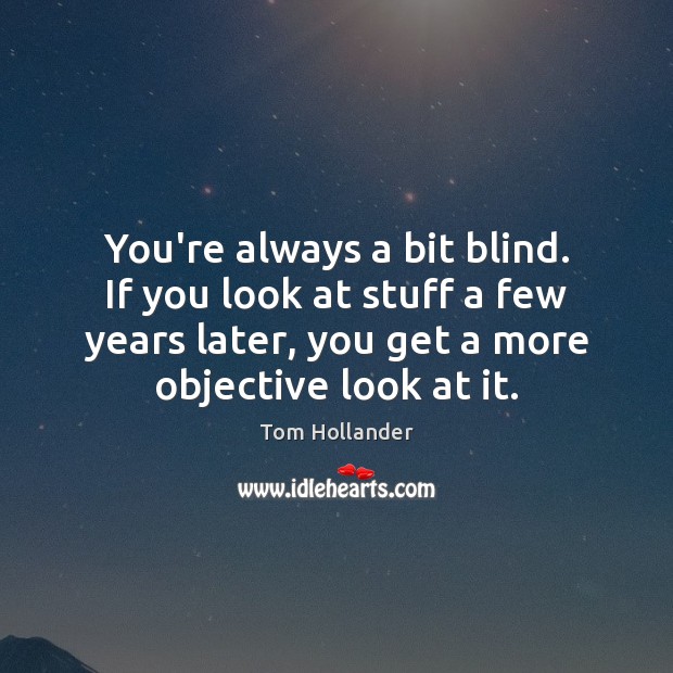 You’re always a bit blind. If you look at stuff a few Tom Hollander Picture Quote