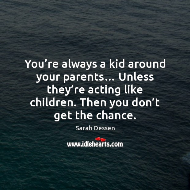 You’re always a kid around your parents… Unless they’re acting Sarah Dessen Picture Quote