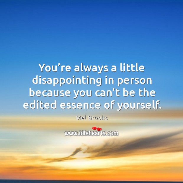 You’re always a little disappointing in person because you can’t be the edited essence of yourself. Image
