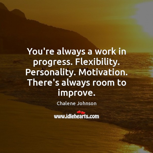 You’re always a work in progress. Flexibility. Personality. Motivation. There’s always room Image