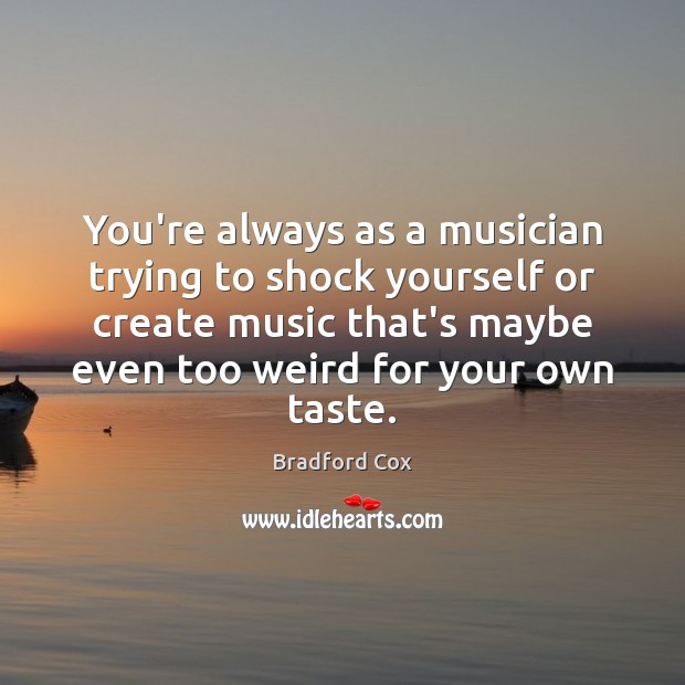 You’re always as a musician trying to shock yourself or create music Image