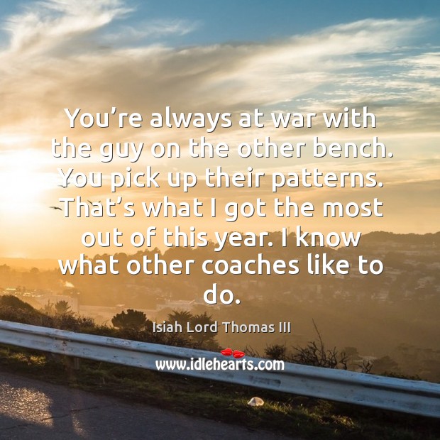You’re always at war with the guy on the other bench. You pick up their patterns. Isiah Lord Thomas III Picture Quote