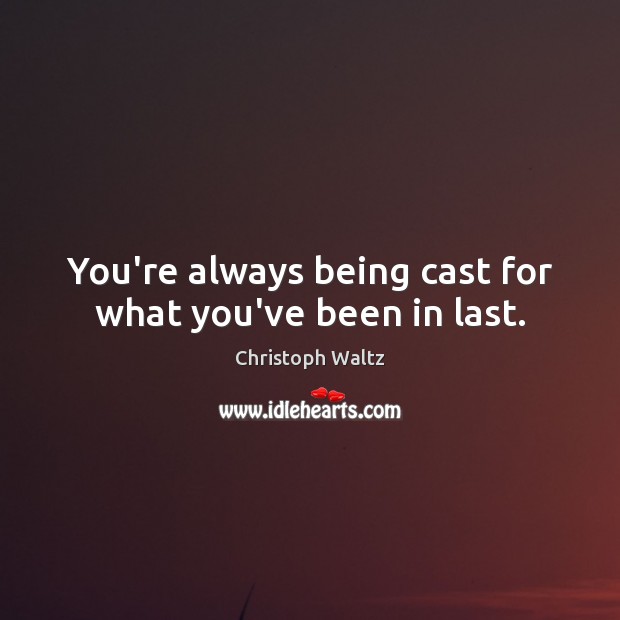 You’re always being cast for what you’ve been in last. Image