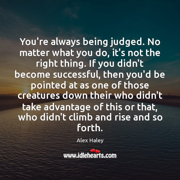 You’re always being judged. No matter what you do, it’s not the Image