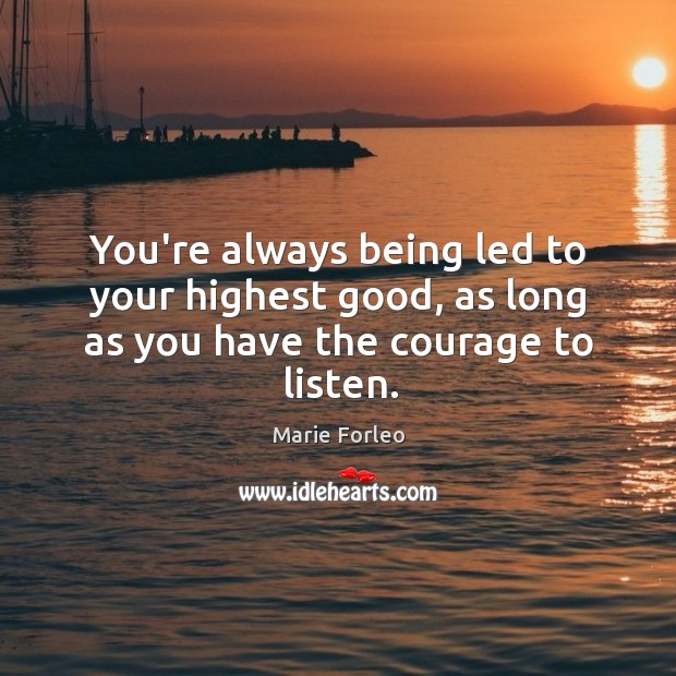 You’re always being led to your highest good, as long as you have the courage to listen. Marie Forleo Picture Quote