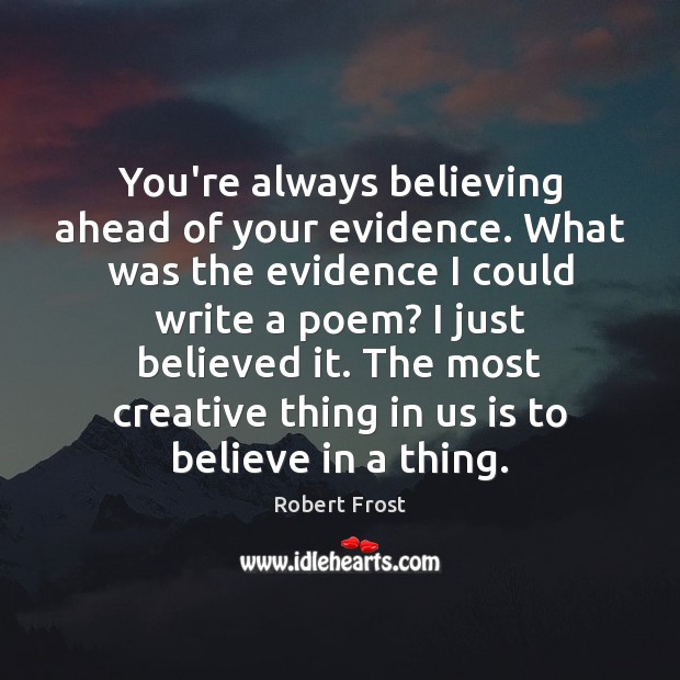 You’re always believing ahead of your evidence. What was the evidence I Robert Frost Picture Quote
