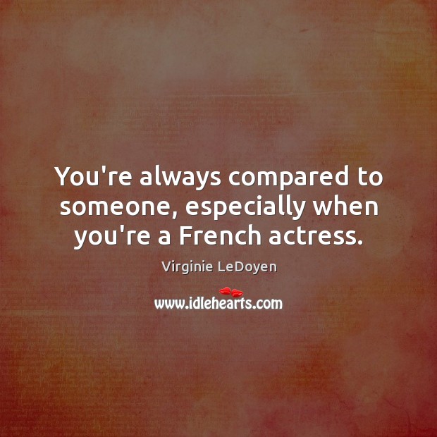 You’re always compared to someone, especially when you’re a French actress. Virginie LeDoyen Picture Quote