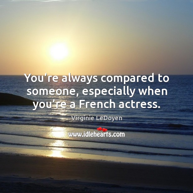 You’re always compared to someone, especially when you’re a french actress. Virginie LeDoyen Picture Quote