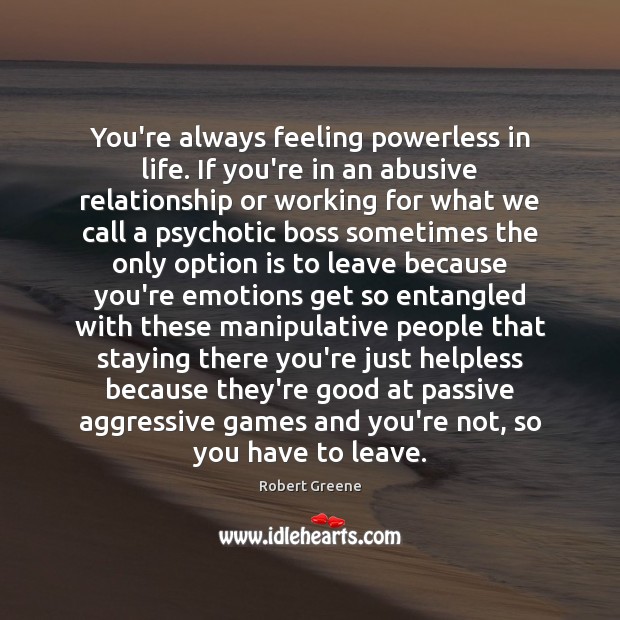 You’re always feeling powerless in life. If you’re in an abusive relationship Robert Greene Picture Quote
