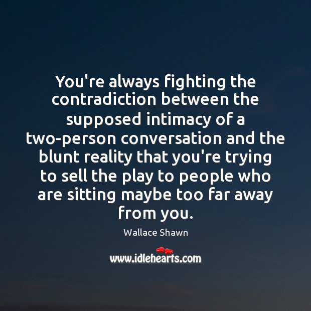You’re always fighting the contradiction between the supposed intimacy of a two-person Image