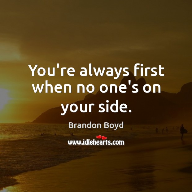 You’re always first when no one’s on your side. Brandon Boyd Picture Quote