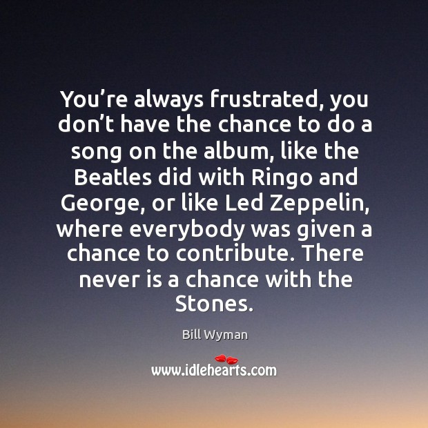 You’re always frustrated, you don’t have the chance to do a song on the album Bill Wyman Picture Quote