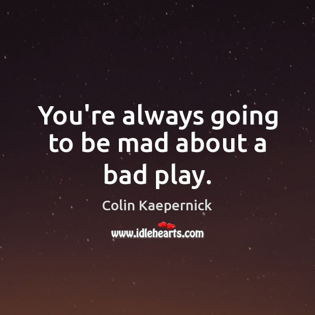 You’re always going to be mad about a bad play. Colin Kaepernick Picture Quote