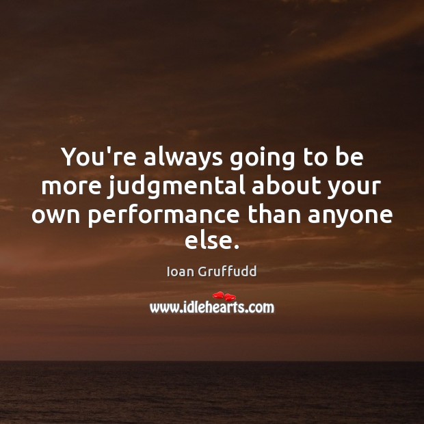 You’re always going to be more judgmental about your own performance than anyone else. Ioan Gruffudd Picture Quote