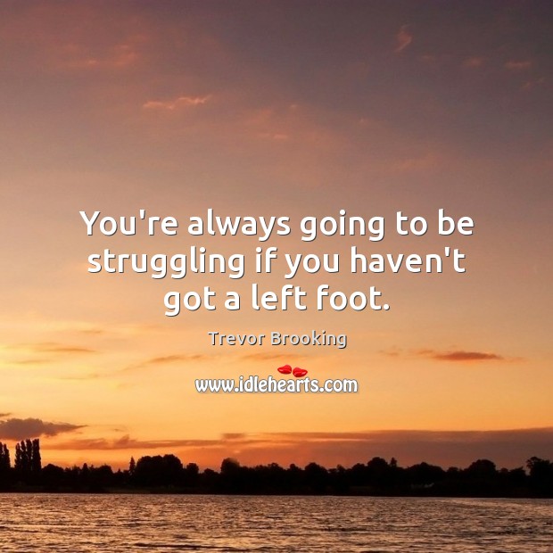 You’re always going to be struggling if you haven’t got a left foot. Struggle Quotes Image