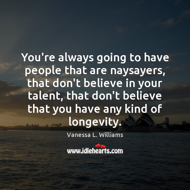 You’re always going to have people that are naysayers, that don’t believe Vanessa L. Williams Picture Quote