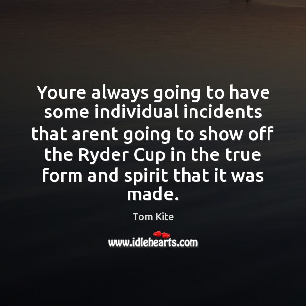 Youre always going to have some individual incidents that arent going to Tom Kite Picture Quote