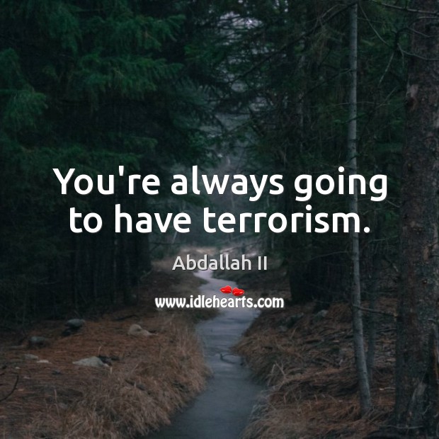 You’re always going to have terrorism. Abdallah II Picture Quote