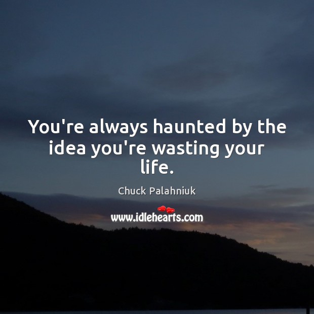 You’re always haunted by the idea you’re wasting your life. Chuck Palahniuk Picture Quote