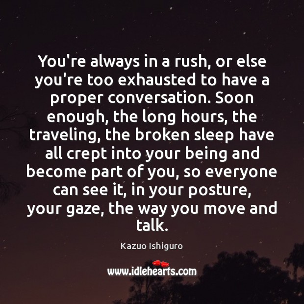 You’re always in a rush, or else you’re too exhausted to have Kazuo Ishiguro Picture Quote