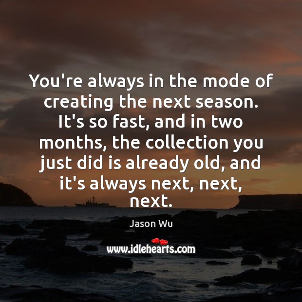 You’re always in the mode of creating the next season. It’s so Jason Wu Picture Quote