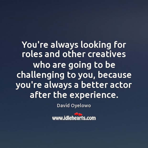 You’re always looking for roles and other creatives who are going to David Oyelowo Picture Quote