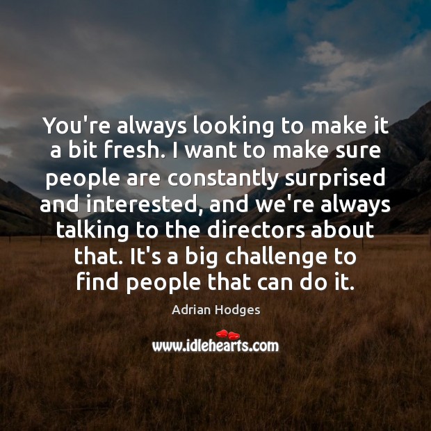 You’re always looking to make it a bit fresh. I want to Challenge Quotes Image