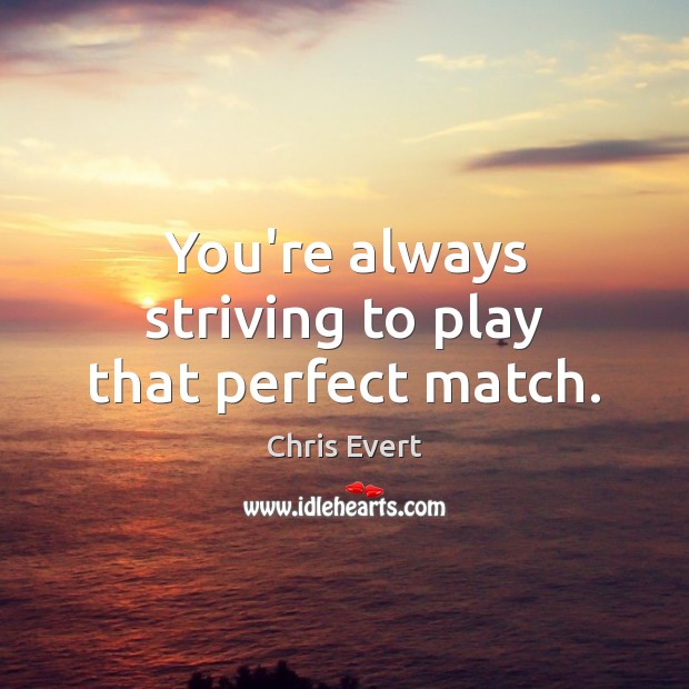 You’re always striving to play that perfect match. Chris Evert Picture Quote