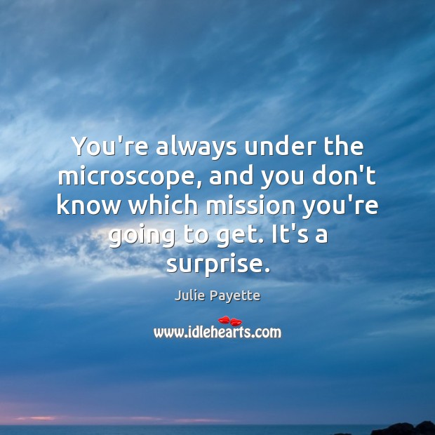 You’re always under the microscope, and you don’t know which mission you’re Julie Payette Picture Quote