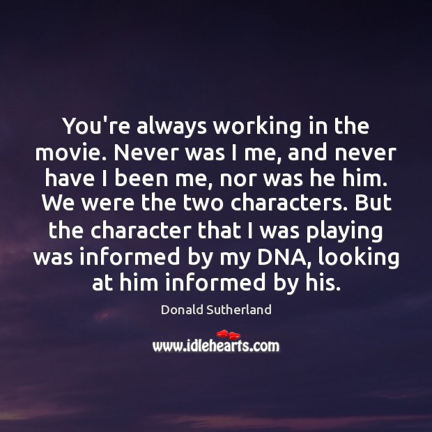 You’re always working in the movie. Never was I me, and never Image